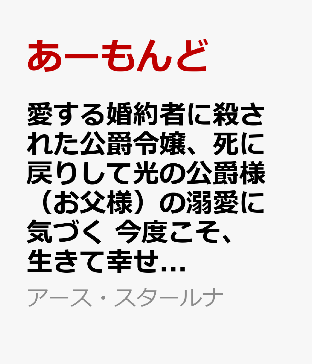 愛する婚約者に殺された公爵令嬢、死に戻りして光の公爵様（お父様）の溺愛に気づく 今度こそ、生きて幸せになります！（2）