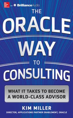 The Oracle Way to Consulting: What It Takes to Become a World-Class Advisor ORACLE WAY TO CONSULTING LI 6D [ Kim Miller ]