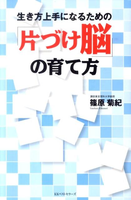 生き方上手になるための「片づけ脳」の育て方 ／篠原菊紀 （ベストセラーズ）