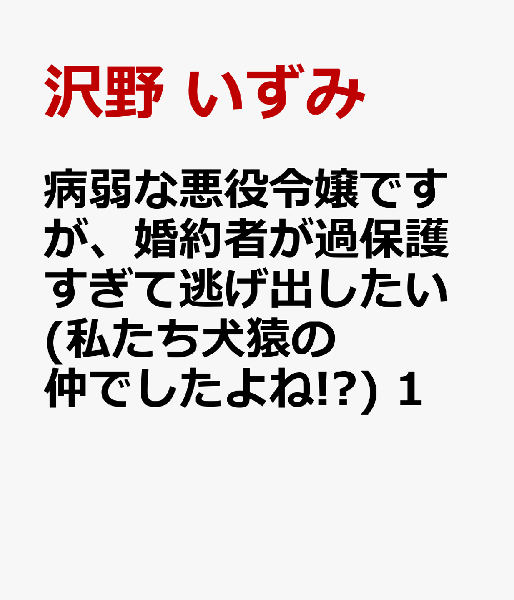 病弱な悪役令嬢ですが、婚約者が過保護すぎて逃げ出したい(私たち犬猿の仲でしたよね!?) 1