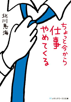 ちょっと今から仕事やめてくる (メディアワークス文庫)」北川恵海