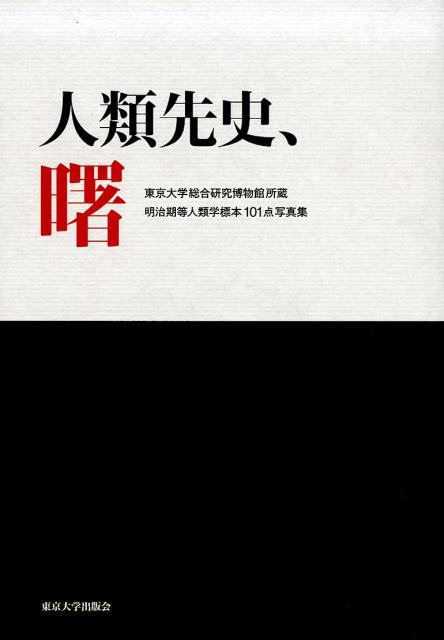 人類先史、曙 東京大学総合研究博物館所蔵明治期等人類学標本101点写真集 [ 諏訪　元 ]