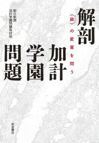 解剖 加計学園問題 〈政〉の変質を問う [ 朝日新聞加計学園問題取材班 ]