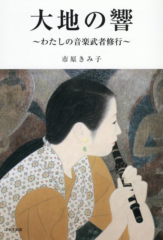 大地の響 私の音楽武者修行 [ 市原きみ子 ]
