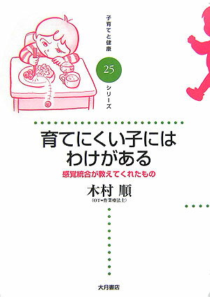 育てにくい子にはわけがある 感覚統合が教えてくれたもの 子育てと健康シリーズ [ 木村順 ]