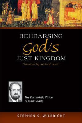 Rehearsing God's Just Kingdom: The Eucharistic Vision of Mark Searle REHEARSING GODS JUST KINGDOM 