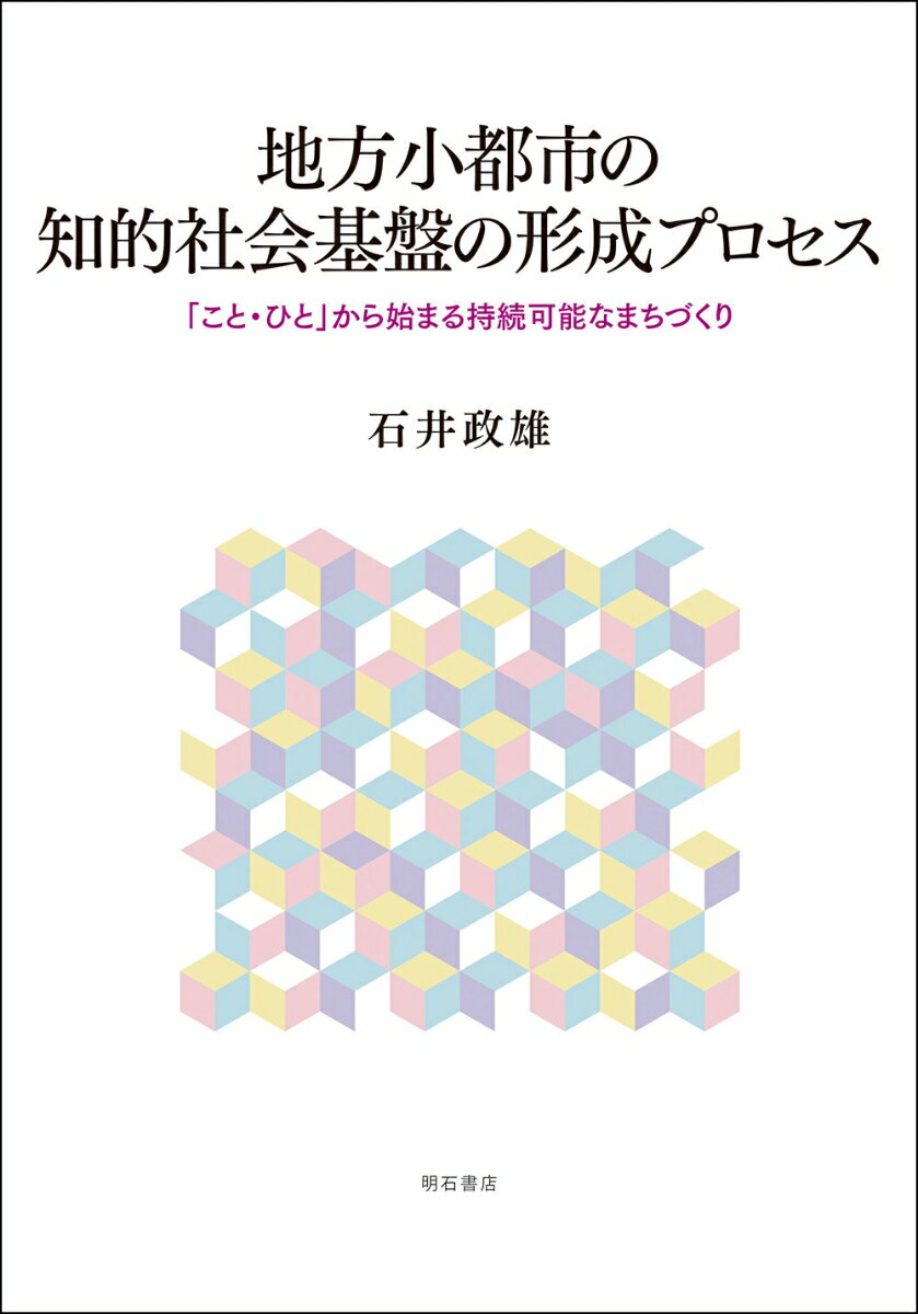 地方小都市の知的社会基盤の形成プロセス 「こと・ひと」から始まる持続可能なまちづくり 