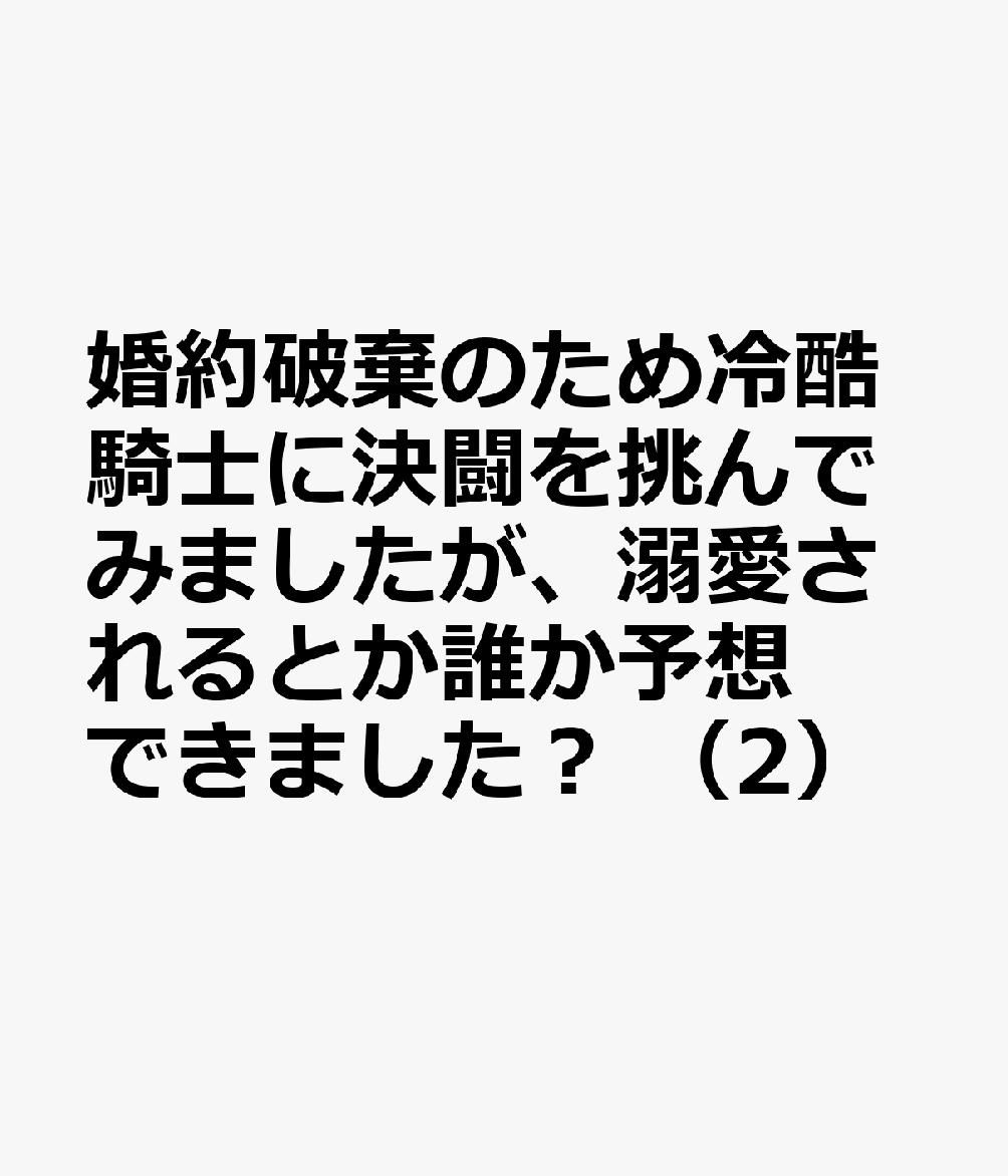婚約破棄のため冷酷騎士に決闘を挑んでみましたが、溺愛されるとか誰か予想できました？ 2巻