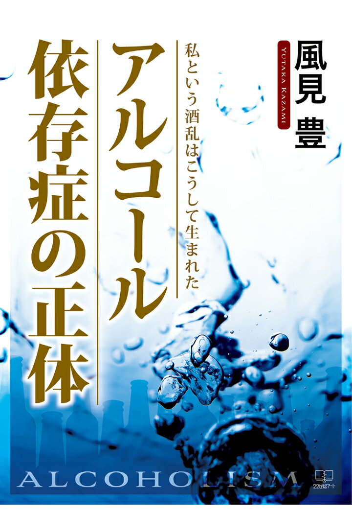 【POD】アルコール依存症の正体：私という酒乱はこうして生まれた [ 風見豊 ]