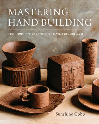 Mastering Hand Building: Techniques, Tips, and Tricks for Slabs, Coils, and More MASTERING HAND BUILDING （Mastering Ceramics） 