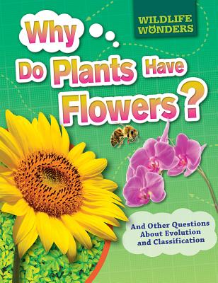 Why Do Plants Have Flowers?: And Other Questions about Evolution and Classification WHY DO PLANTS HAVE FLOWERS （Wildlife Wonders） 