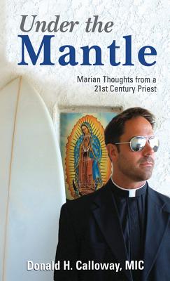 Under the Mantle: Marians Thoughts from a 21st Century Priest UNDER THE MANTLE [ Donald H. Calloway ]