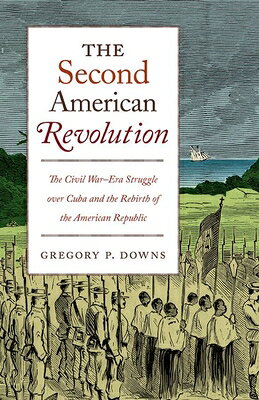 The Second American Revolution: The Civil War-Era Struggle Over Cuba and the Rebirth of the American 2ND AMER REVOLUTION （Steven and Janice Brose Lectures in the Civil War Era） [ Gregory P. Downs ]