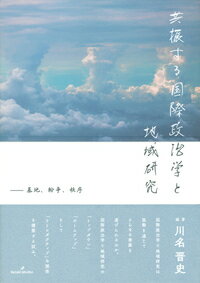 共振する国際政治学と地域研究 基地、紛争、秩序 [ 川名　晋史 ]