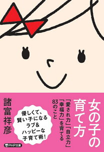 女の子の育て方 「愛され力」「自立力」「幸福力」を育てる83のこと （PHP文庫） [ 諸富 祥彦 ]