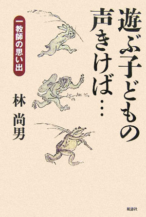 遊ぶ子どもの声きけば… 一教師の思い出 [ 林尚男 ]