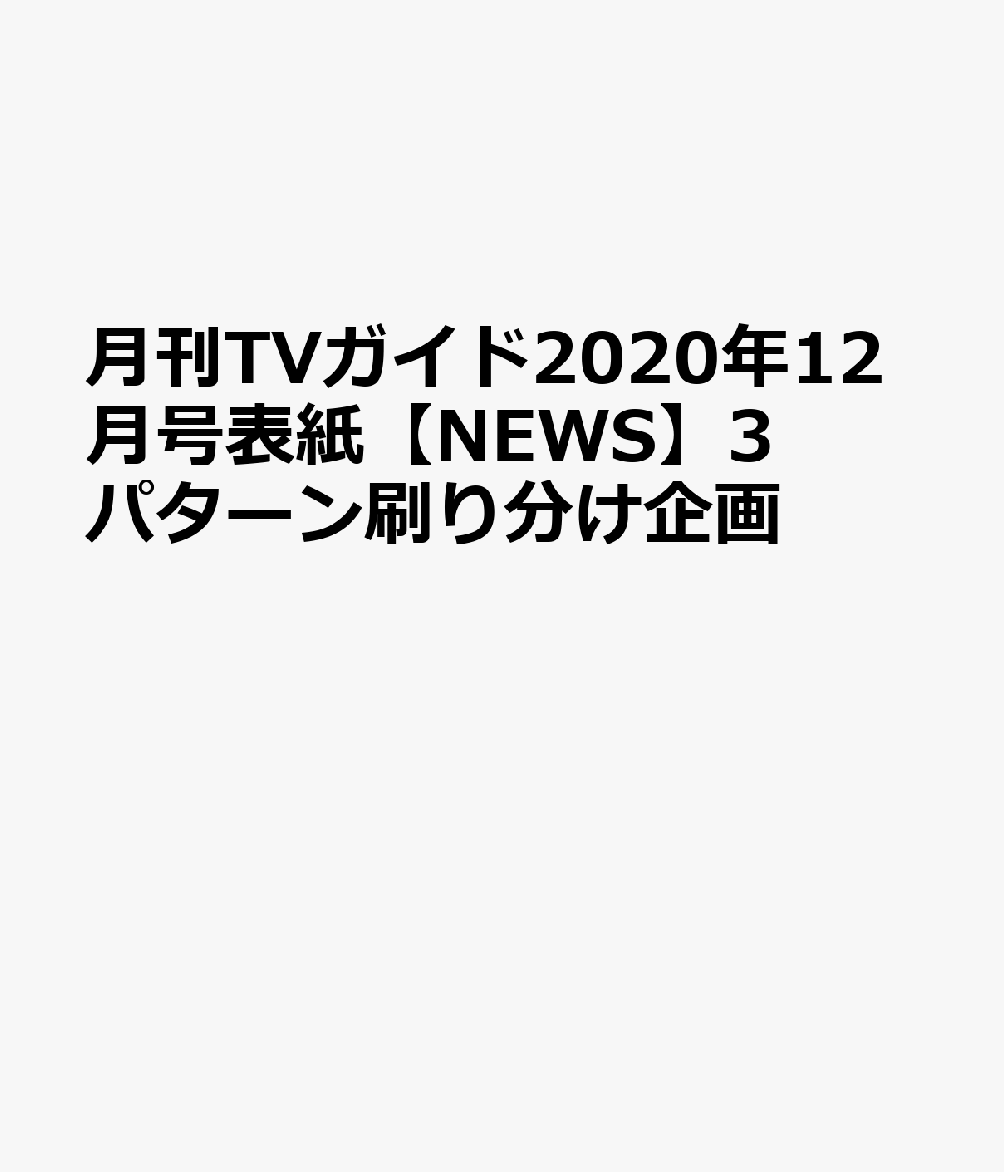 月刊TVガイド2020年12月号表紙【NEWS】3パターン刷り分け企画のサムネイル