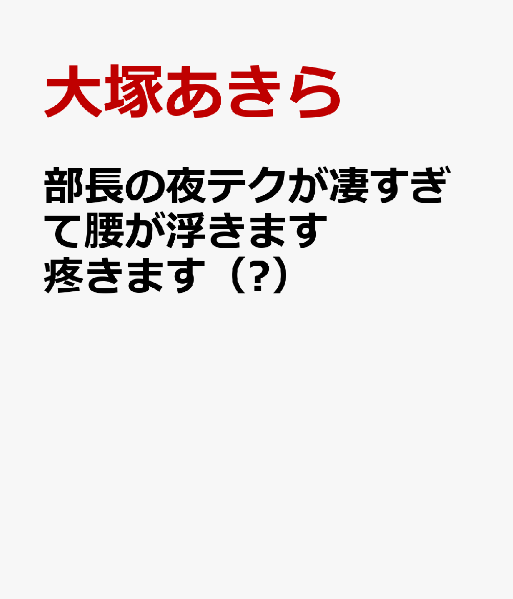 部長の夜テクが凄すぎて腰が浮きます疼きます（Ⅻ）