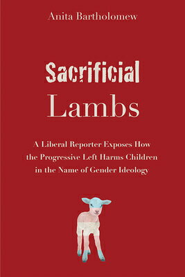 Sacrificial Lambs: A Liberal Reporter Exposes How the Progressive Left Harms Children in the Name of SACRIFICIAL LAMBS 