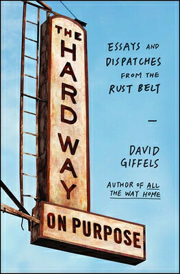 The Hard Way on Purpose: Essays and Dispatches from the Rust Belt HARD WAY ON PURPOSE 