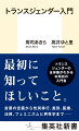 トランスジェンダーとはどのような人たちなのか。性別を変えるには何をしなければならないのか。トランスの人たちはどのような差別に苦しめられているのか。そして、この社会には何が求められているのか。これまで「ＬＧＢＴ」と一括りにされることが多かった「Ｔ＝トランスジェンダー」について、さまざまなデータを用いて現状を明らかにすると共に、医療や法律をはじめその全体像をつかむことのできる、本邦初の入門書となる。トランスジェンダーについて知りたい当事者およびその力になりたい人が、最初に手にしたい一冊。