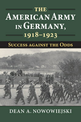 The American Army in Germany, 1918-1923: Success Against the Odds AMER ARMY IN GERMANY 1918-1923 （Modern War Studies） [ Dean A. Nowowiejski ]