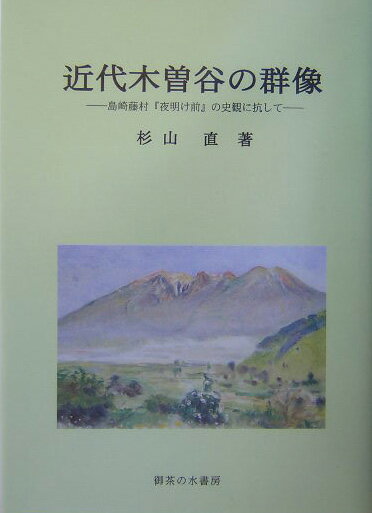 夜明け前 近代木曽谷の群像 島崎藤村『夜明け前』の史観に抗して [ 杉山直 ]