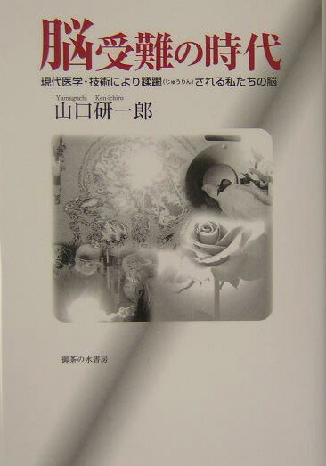 脳受難の時代 現代医学・技術により蹂躙される私たちの脳 [ 山口研一郎 ]