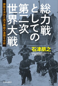 総力戦としての第二次世界大戦 勝敗を決めた西方戦線の激闘を分析 （単行本） [ 石津 朋之 ]