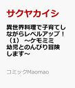 異世界料理で子育てしながらレベルアップ！1～ケモミミ幼児とのんびり冒険します～ （コミックMaomao） [ サクヤ カイシ ]