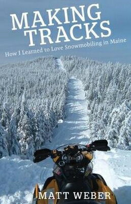 Making Tracks: How I Learned to Love Snowmobiling in Maine MAKING TRACKS [ Matt Weber ]