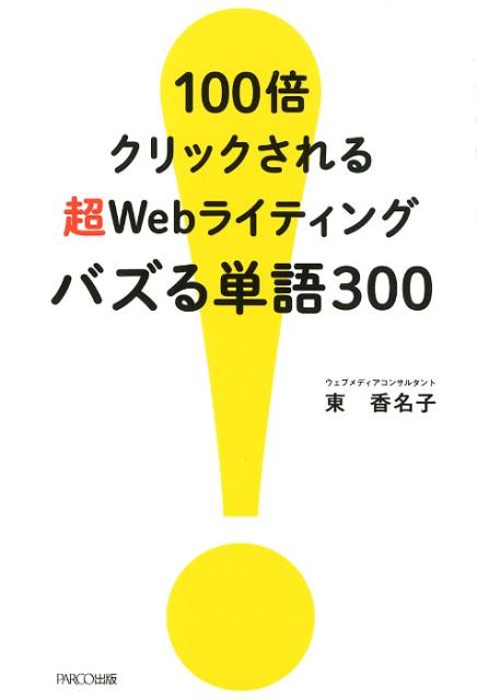 100倍クリックされる超Webライティングバズる単語300 [ 東香名子 ]