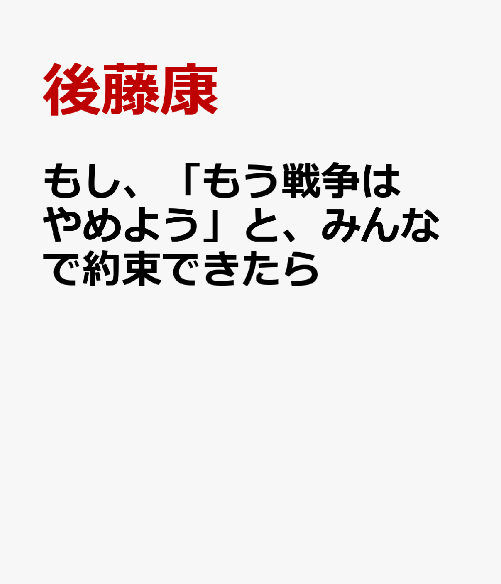 もし、「もう戦争はやめよう」と、みんなで約束できたら