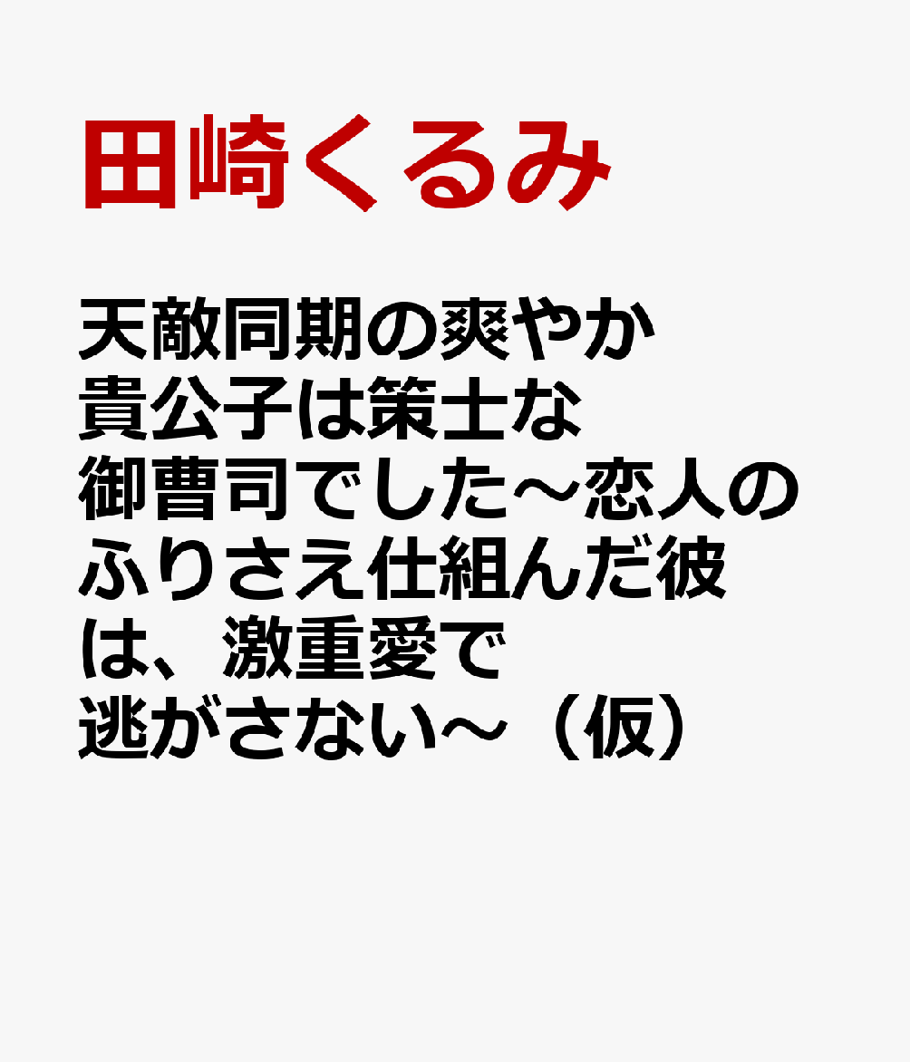天敵同期の爽やか貴公子は策士な御曹司でした〜恋人のふりさえ仕組んだ彼は、激重愛で逃がさない〜（仮）