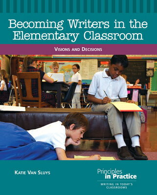 Becoming Writers in the Elementary Classroom: Visions and Decisions BECOMING WRITERS IN THE ELEM C （Principles in Practice） [ Katie Van Sluys ]