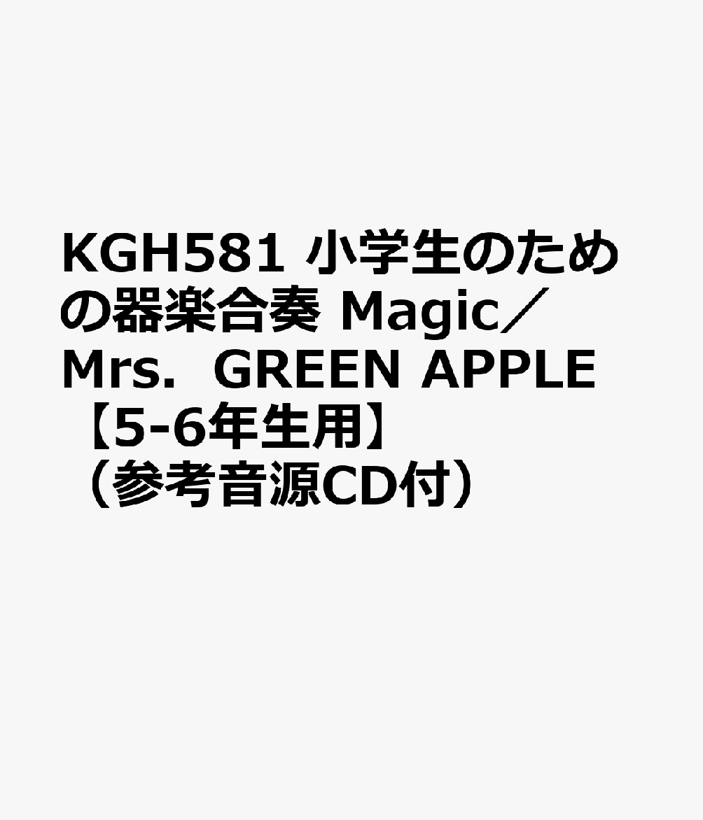 KGH581 小学生のための器楽合奏 Magic／Mrs．GREEN APPLE 【5-6年生用】 （参考音源CD付）