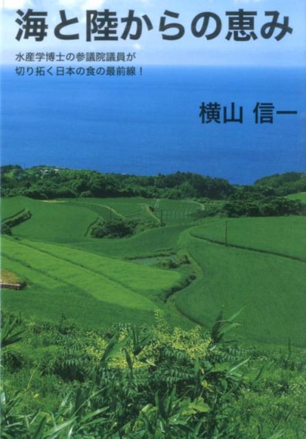 海と陸からの恵み 水産学博士の参議院議員が切り拓く日本の食の最前線！ （柏艪舎ネプチューン（ノンフィクション）シリーズ） [ 横山信一 ]