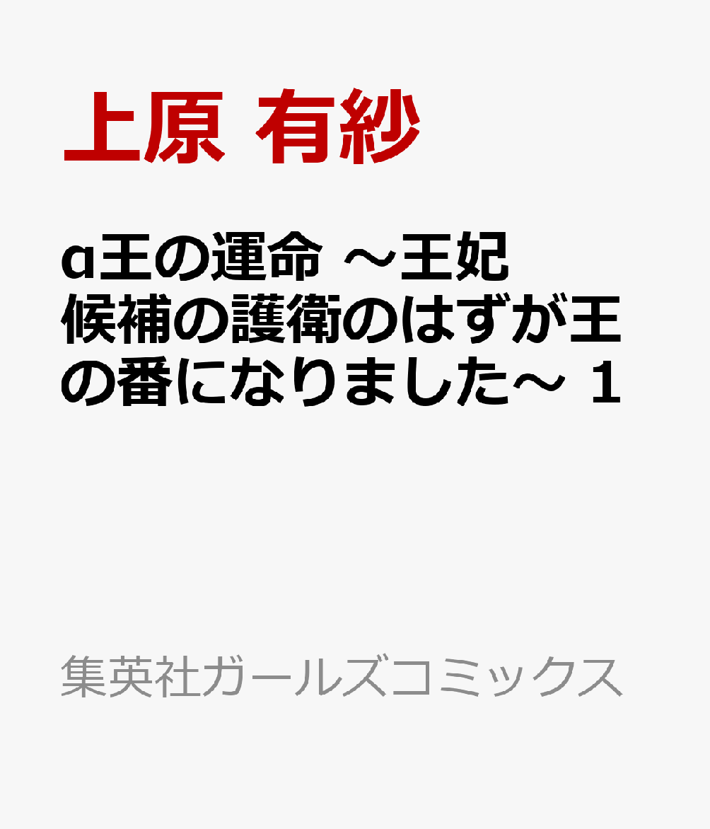α王の運命 〜王妃候補の護衛のはずが王の番になりました〜 1巻