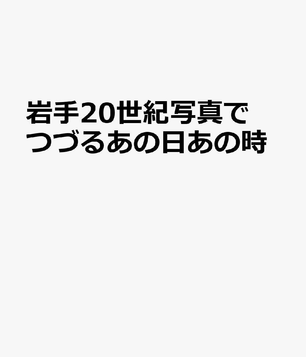 岩手20世紀写真でつづるあの日あの時