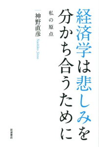 経済学は悲しみを分かち合うために 私の原点 [ 神野　直彦 ]