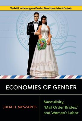 Economies of Gender: Masculinity, Mail Order Brides, and Women's Labor ECONOMIES OF GENDER （Politics of Marriage and Gender: Global Issues in Local Contexts） 
