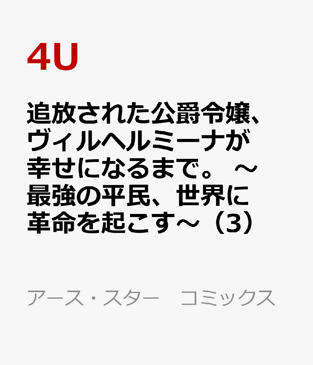 追放された公爵令嬢、ヴィルヘルミーナが幸せになるまで。 〜最強の平民、世界に革命を起こす〜（3）
