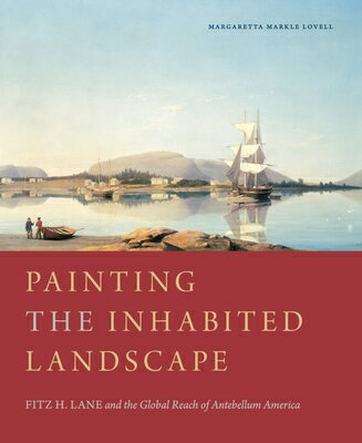 Painting the Inhabited Landscape: Fitz H. Lane and the Global Reach of Antebellum America PAINTING THE INHABITED LANDSCA 