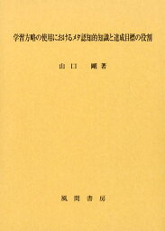 学習方略の使用におけるメタ認知的知識と達成目標の役割 [ 山口剛 ]