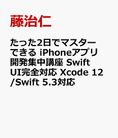 たった2日でマスターできる iPhoneアプリ開発集中講座 Swift UI完全対応 Xcode 12/Swift 5.3対応