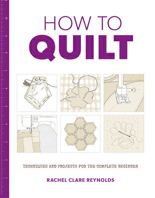 How to Quilt: Techniques and Projects for the Complete Beginner HT QUILT [ Rachel Reynolds ]