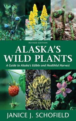 Alaska's Wild Plants, Revised Edition: A Guide to Alaska's Edible and Healthful Harvest ALASKAS WILD PLANTS REV /E 2/E [ Janice J. Schofield ] 1