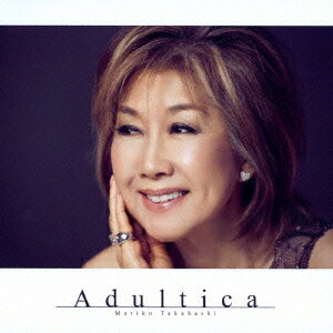 Adultica ～バラードを、いつも隣に～(期間限定盤 CD+DVD) [ 高橋真梨子 ]