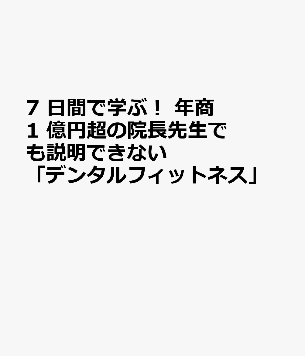 7 日間で学ぶ！ 年商 1 億円超の院長先生でも説明できない 「デンタルフィットネス」 書影