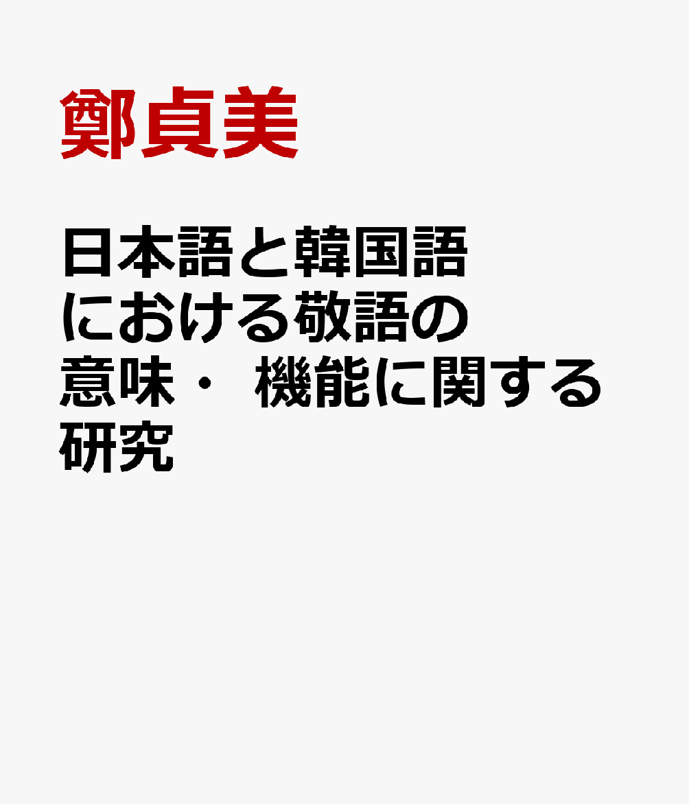 日本語と韓国語における敬語の意味・機能に関する研究 [ 鄭貞美 ]